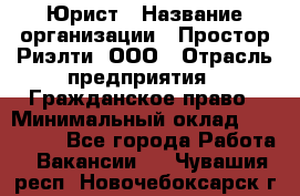 Юрист › Название организации ­ Простор-Риэлти, ООО › Отрасль предприятия ­ Гражданское право › Минимальный оклад ­ 120 000 - Все города Работа » Вакансии   . Чувашия респ.,Новочебоксарск г.